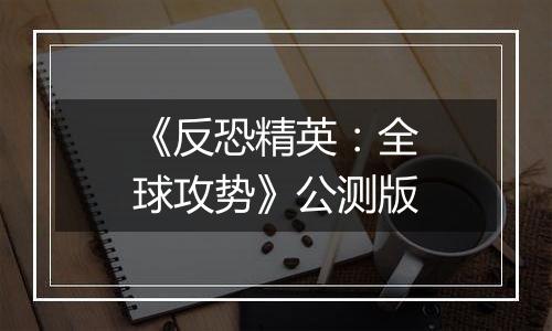《反恐精英：全球攻势》公测版