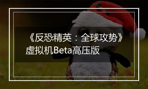 《反恐精英：全球攻势》虚拟机Beta高压版
