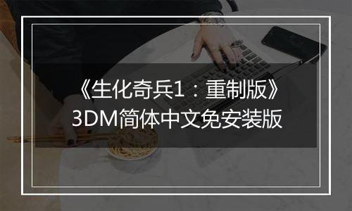 《生化奇兵1：重制版》3DM简体中文免安装版