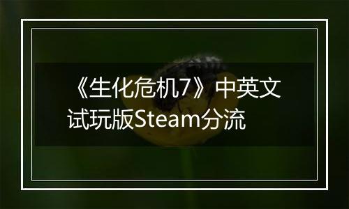 《生化危机7》中英文试玩版Steam分流