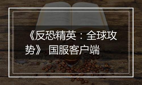 《反恐精英：全球攻势》 国服客户端