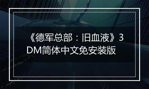 《德军总部：旧血液》3DM简体中文免安装版