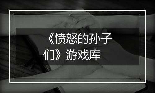 《愤怒的孙子们》游戏库
