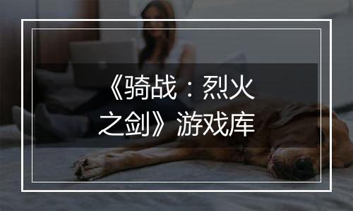 《骑战：烈火之剑》游戏库