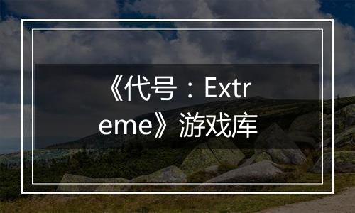 《代号：Extreme》游戏库
