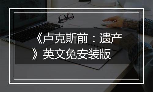 《卢克斯前：遗产》英文免安装版