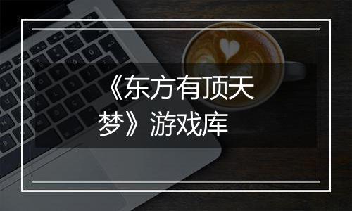 《东方有顶天梦》游戏库
