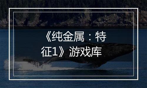 《纯金属：特征1》游戏库