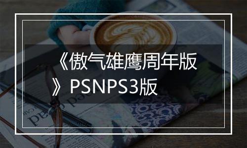 《傲气雄鹰周年版》PSNPS3版