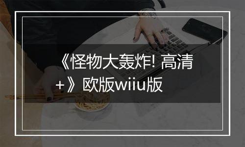 《怪物大轰炸! 高清+》欧版wiiu版