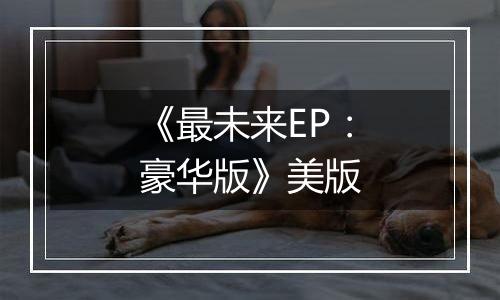 《最未来EP：豪华版》美版