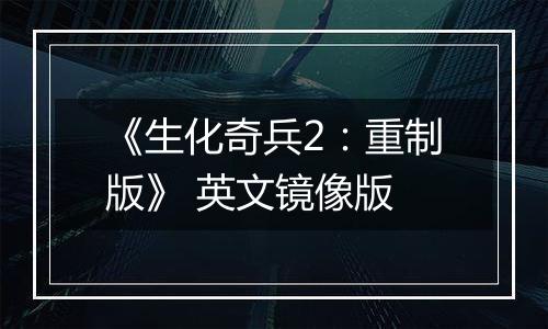 《生化奇兵2：重制版》 英文镜像版