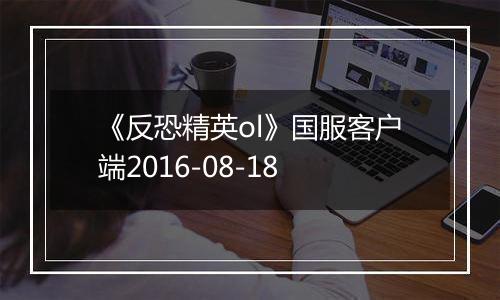 《反恐精英ol》国服客户端2016-08-18