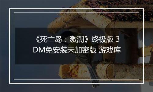 《死亡岛：激潮》终极版 3DM免安装未加密版 游戏库
