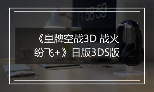 《皇牌空战3D 战火纷飞+》日版3DS版