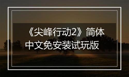 《尖峰行动2》简体中文免安装试玩版