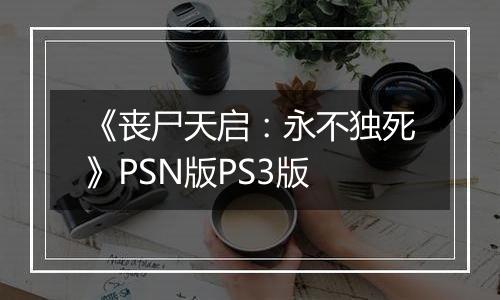 《丧尸天启：永不独死》PSN版PS3版