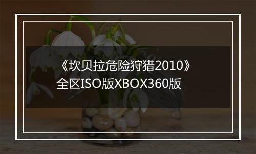 《坎贝拉危险狩猎2010》 全区ISO版XBOX360版