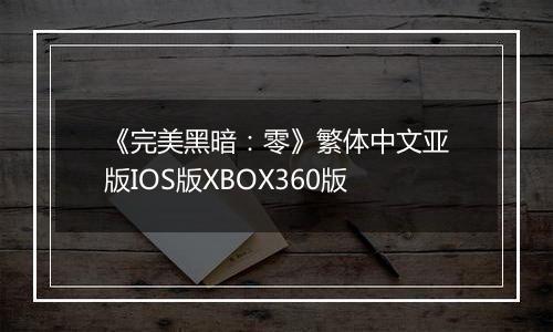 《完美黑暗：零》繁体中文亚版IOS版XBOX360版
