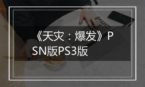 《天灾：爆发》PSN版PS3版