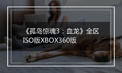 《孤岛惊魂3:血龙》全区ISO版XBOX360版