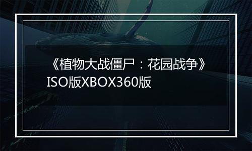 《植物大战僵尸:花园战争》ISO版XBOX360版