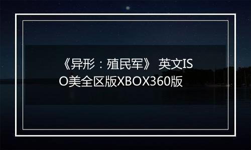 《异形：殖民军》 英文ISO美全区版XBOX360版