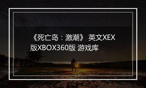 《死亡岛:激潮》 英文XEX版XBOX360版 游戏库
