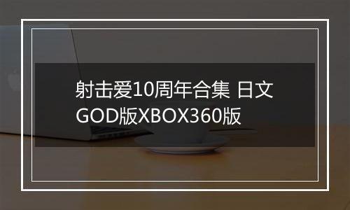 射击爱10周年合集 日文GOD版XBOX360版