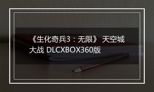 《生化奇兵3：无限》 天空城大战 DLCXBOX360版
