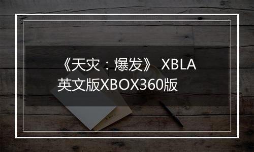 《天灾：爆发》 XBLA英文版XBOX360版
