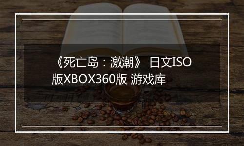 《死亡岛：激潮》 日文ISO版XBOX360版 游戏库