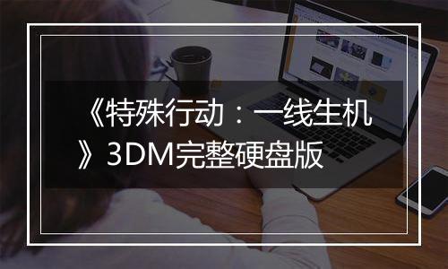 《特殊行动：一线生机》3DM完整硬盘版