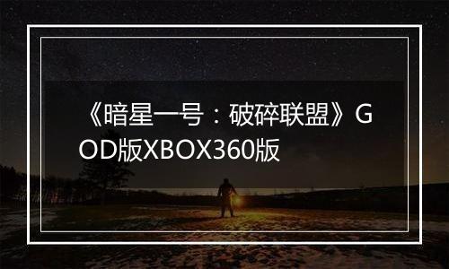 《暗星一号：破碎联盟》GOD版XBOX360版