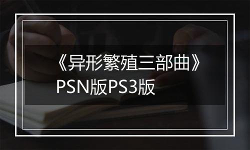 《异形繁殖三部曲》 PSN版PS3版