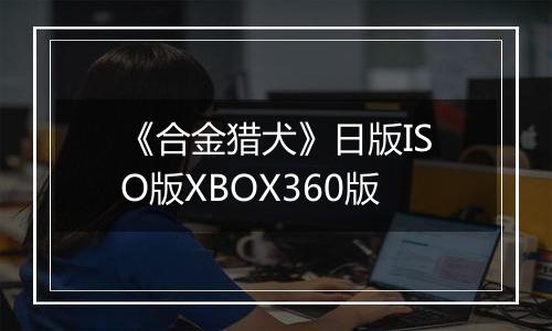 《合金猎犬》日版ISO版XBOX360版