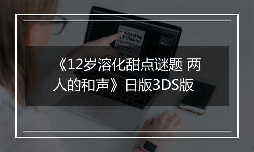《12岁溶化甜点谜题 两人的和声》日版3DS版