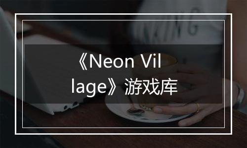 《Neon Village》游戏库
