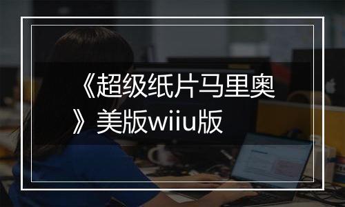 《超级纸片马里奥》美版wiiu版