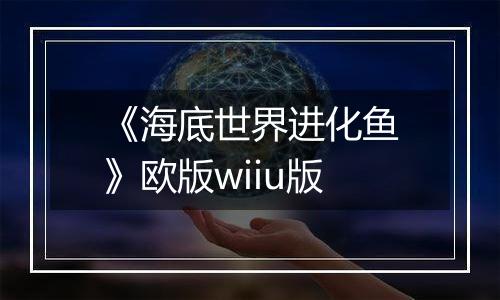 《海底世界进化鱼》欧版wiiu版