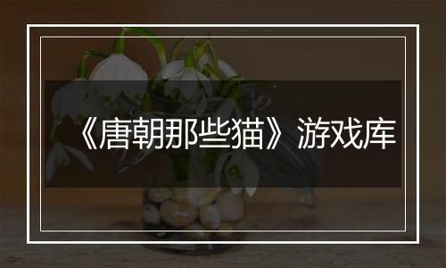 《唐朝那些猫》游戏库