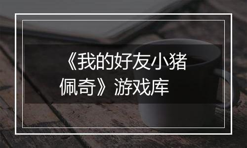《我的好友小猪佩奇》游戏库