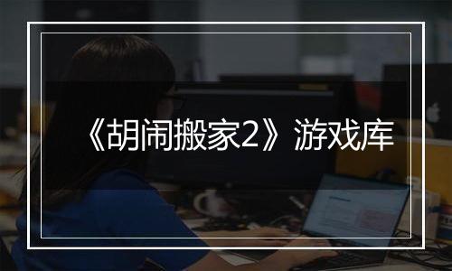 《胡闹搬家2》游戏库