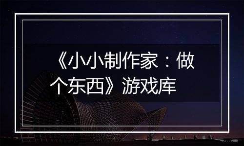《小小制作家：做个东西》游戏库