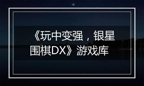 《玩中变强，银星围棋DX》游戏库