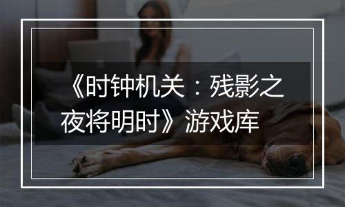 《时钟机关：残影之夜将明时》游戏库