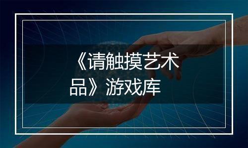 《请触摸艺术品》游戏库