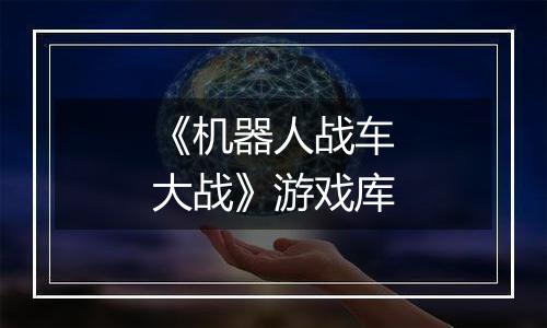 《机器人战车大战》游戏库
