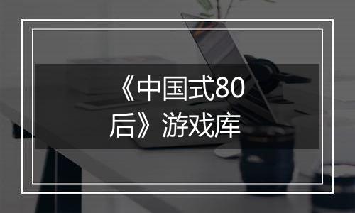 《中国式80后》游戏库