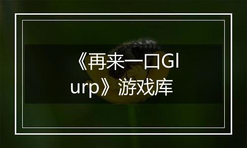 《再来一口Glurp》游戏库
